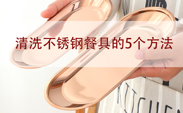 廣州不銹鋼餐具批發(fā):清洗不銹鋼餐具的5個方法「干貨」