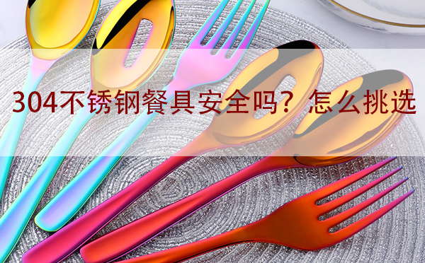 304不銹鋼餐具安全嗎？怎么挑選「干貨」